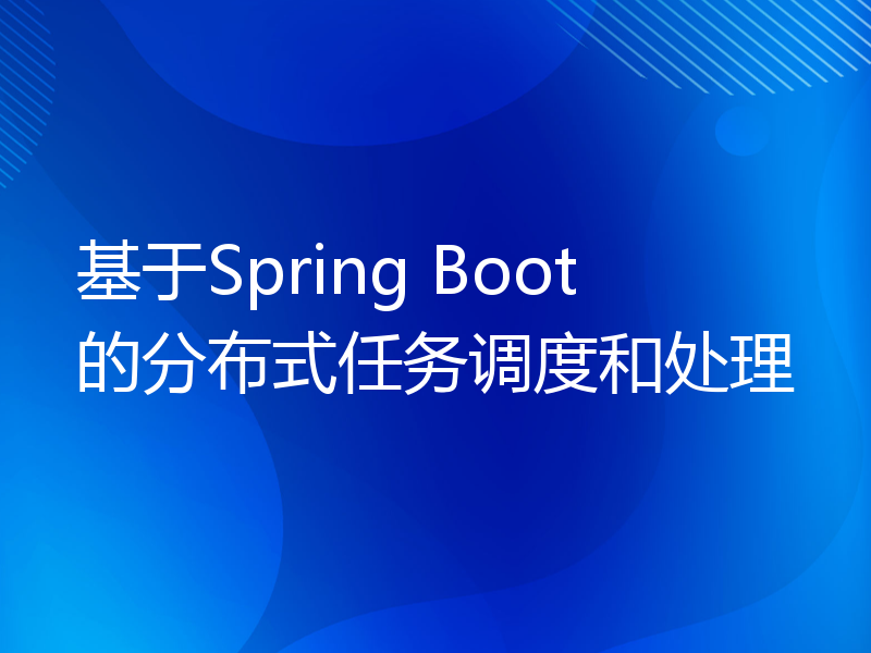 基于Spring Boot的分布式任务调度和处理