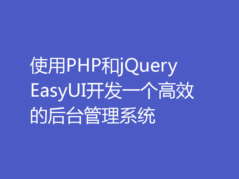 使用PHP和jQuery EasyUI开发一个高效的后台管理系统