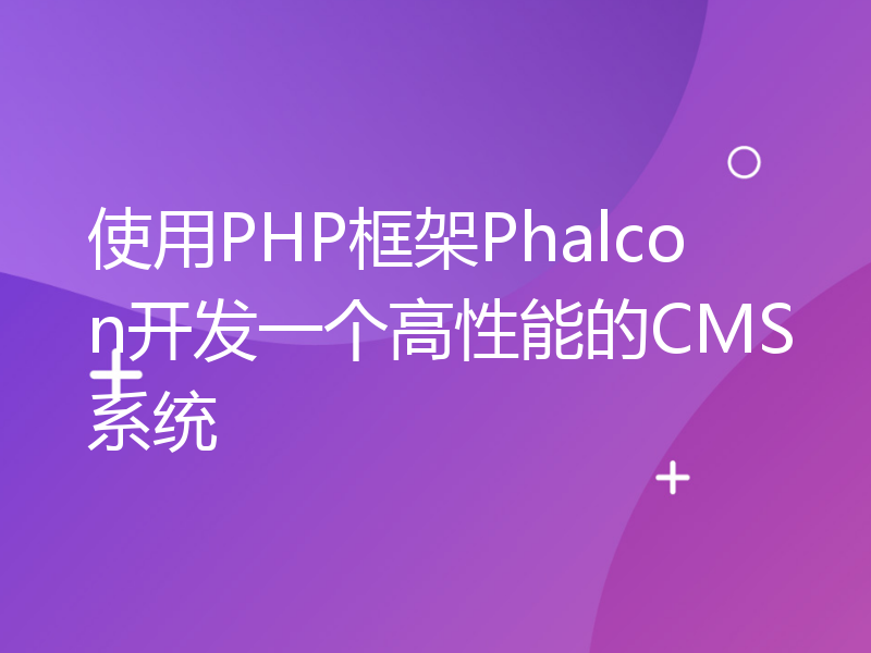 使用PHP框架Phalcon开发一个高性能的CMS系统