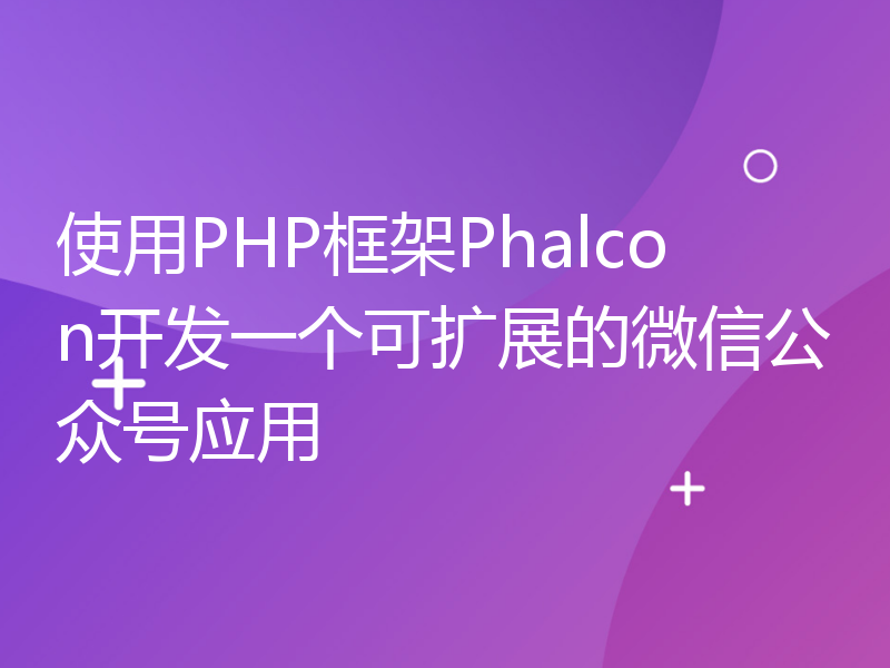 使用PHP框架Phalcon开发一个可扩展的微信公众号应用