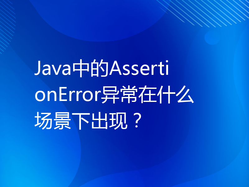 Java中的AssertionError异常在什么场景下出现？