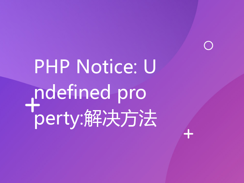 PHP Notice: Undefined property:解决方法