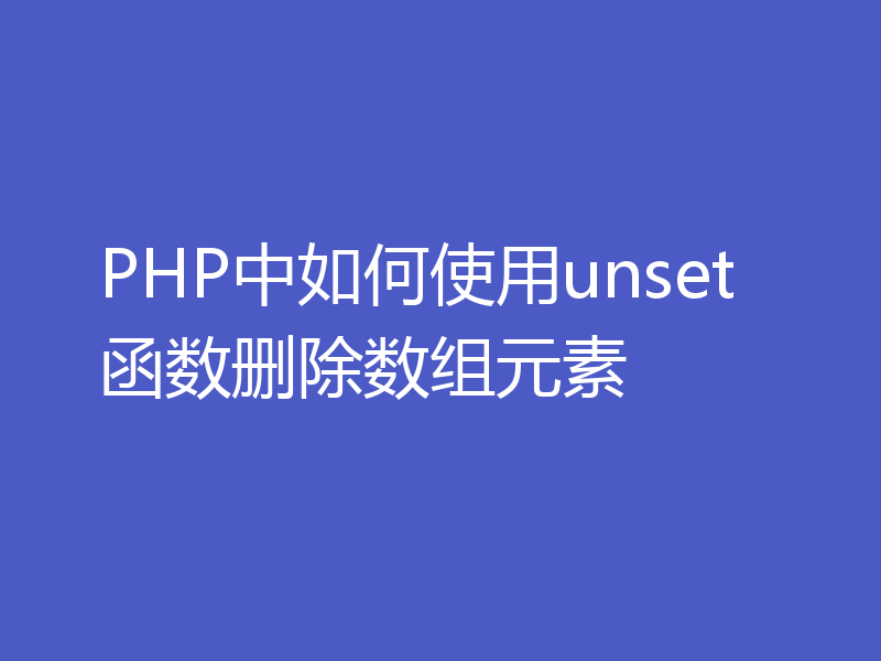 PHP中如何使用unset函数删除数组元素