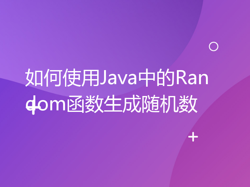 如何使用Java中的Random函数生成随机数