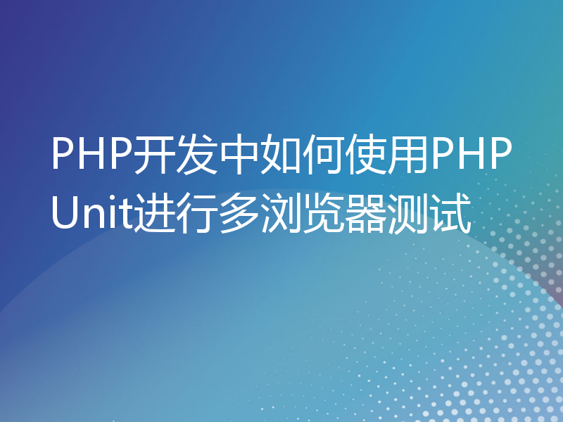 PHP开发中如何使用PHPUnit进行多浏览器测试