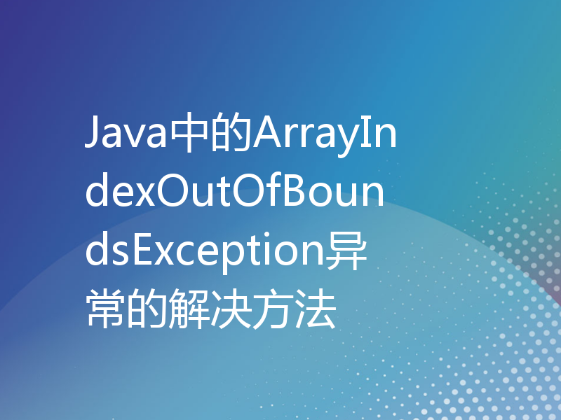 Java中的ArrayIndexOutOfBoundsException异常的解决方法
