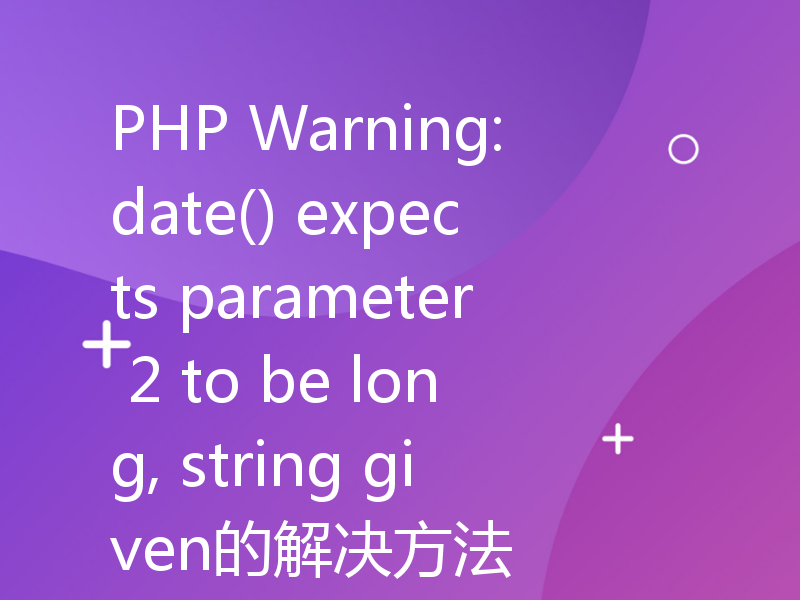 PHP Warning: date() expects parameter 2 to be long, string given的解决方法