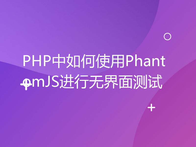 PHP中如何使用PhantomJS进行无界面测试