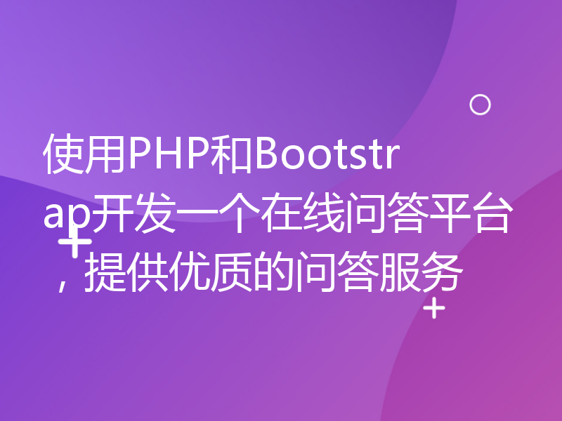 使用PHP和Bootstrap开发一个在线问答平台，提供优质的问答服务