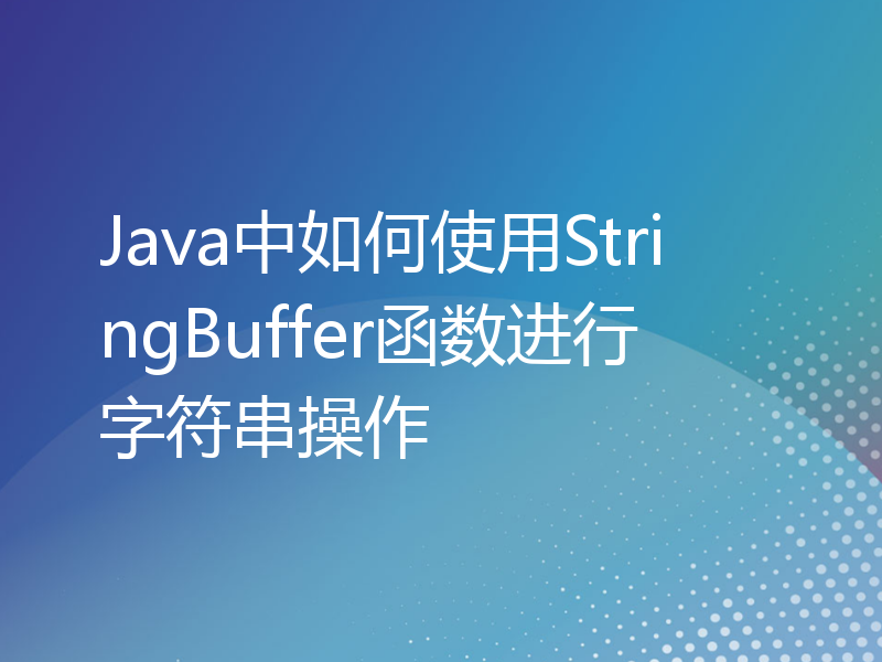 Java中如何使用StringBuffer函数进行字符串操作