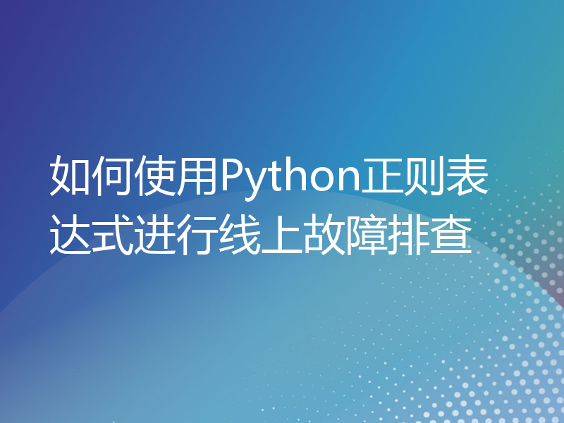 如何使用Python正则表达式进行线上故障排查