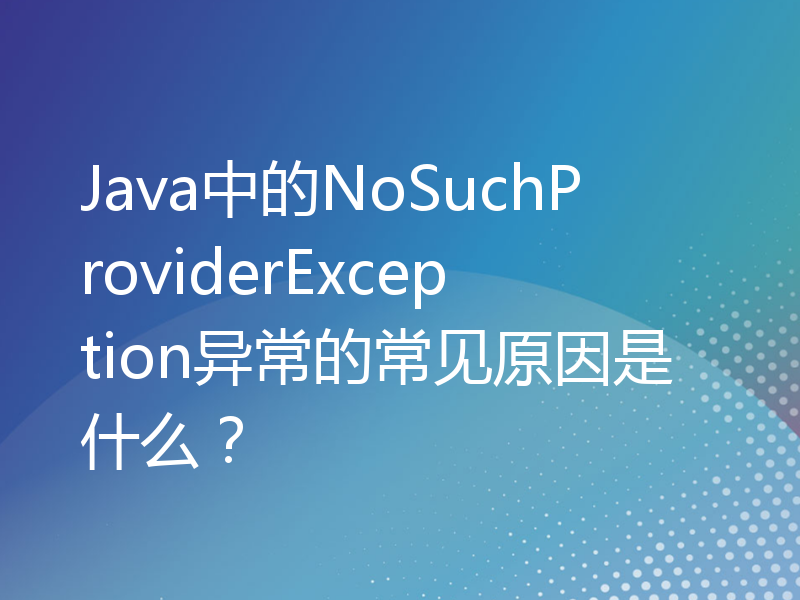 Java中的NoSuchProviderException异常的常见原因是什么？