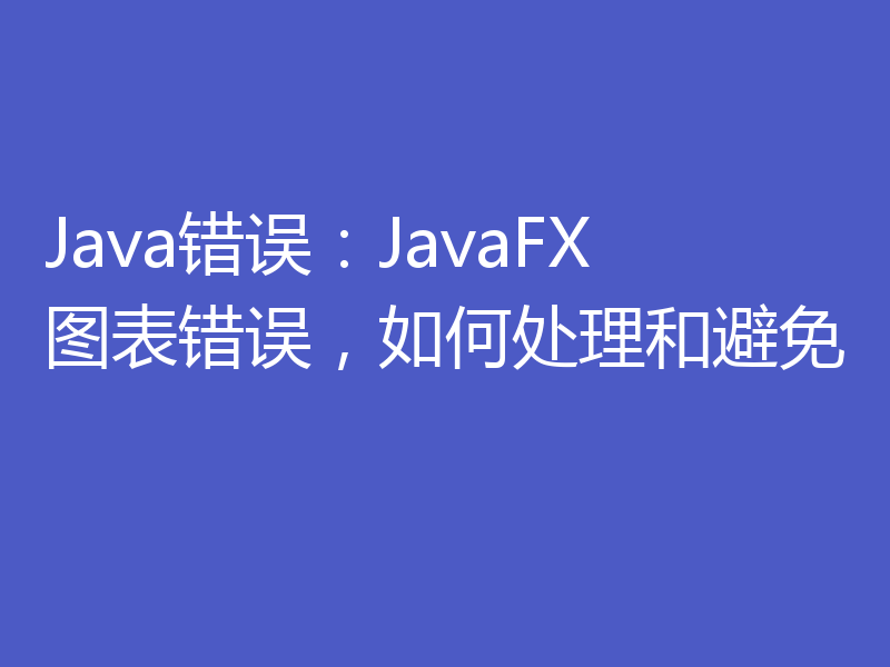 Java错误：JavaFX图表错误，如何处理和避免