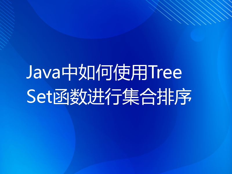 Java中如何使用TreeSet函数进行集合排序