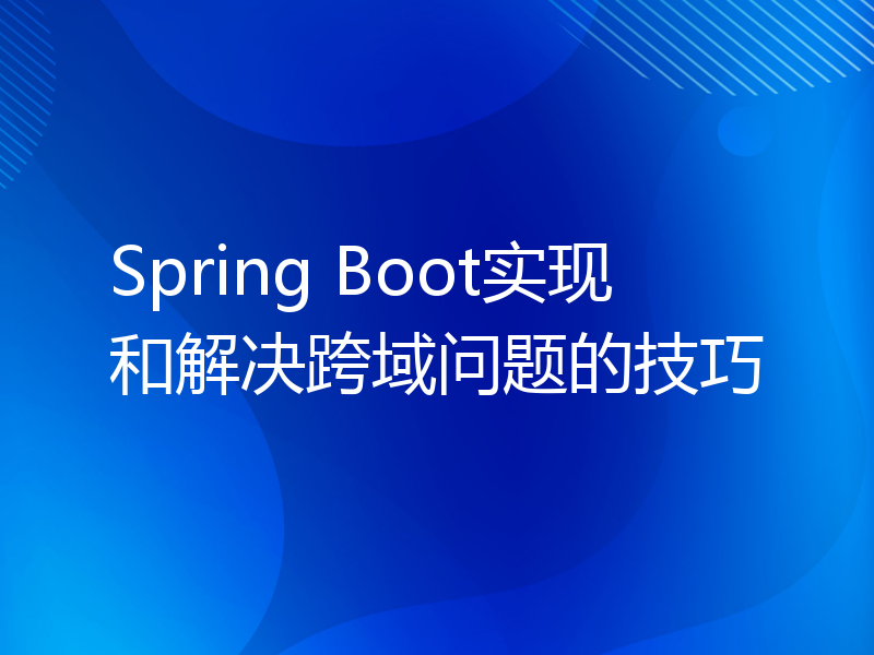 Spring Boot实现和解决跨域问题的技巧