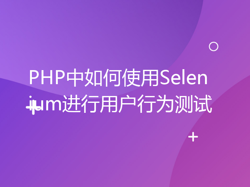 PHP中如何使用Selenium进行用户行为测试