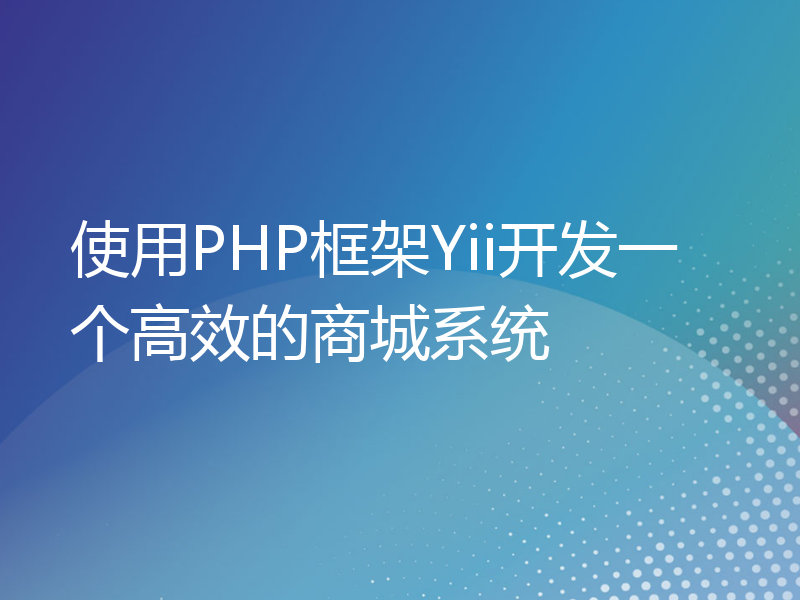 使用PHP框架Yii开发一个高效的商城系统
