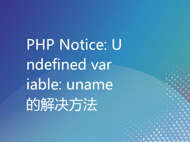 PHP Notice: Undefined variable: uname的解决方法