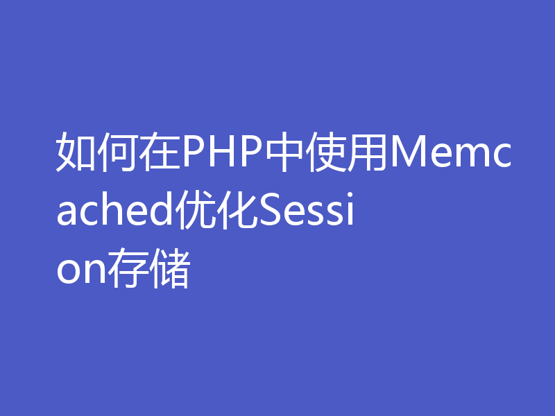 如何在PHP中使用Memcached优化Session存储