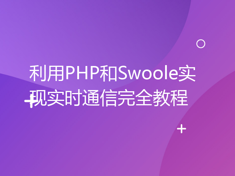 利用PHP和Swoole实现实时通信完全教程