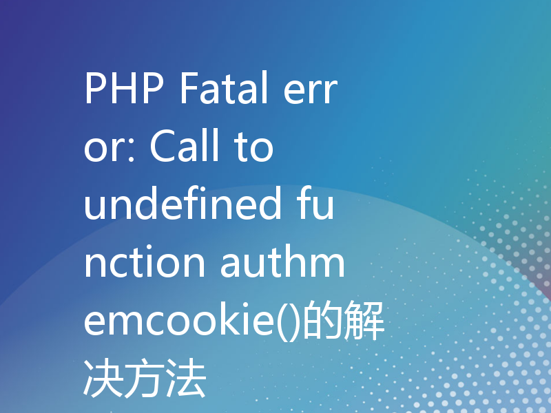 PHP Fatal error: Call to undefined function authmemcookie()的解决方法