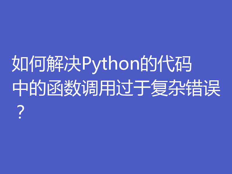 如何解决Python的代码中的函数调用过于复杂错误？