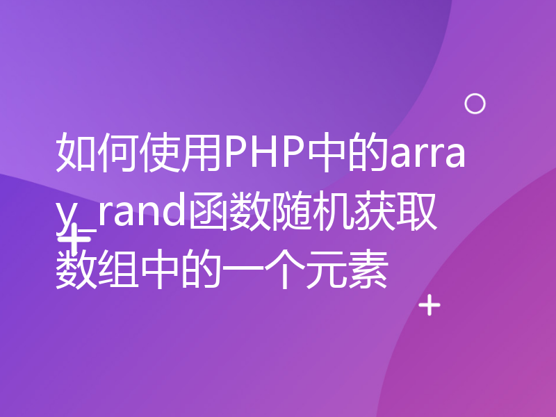 如何使用PHP中的array_rand函数随机获取数组中的一个元素