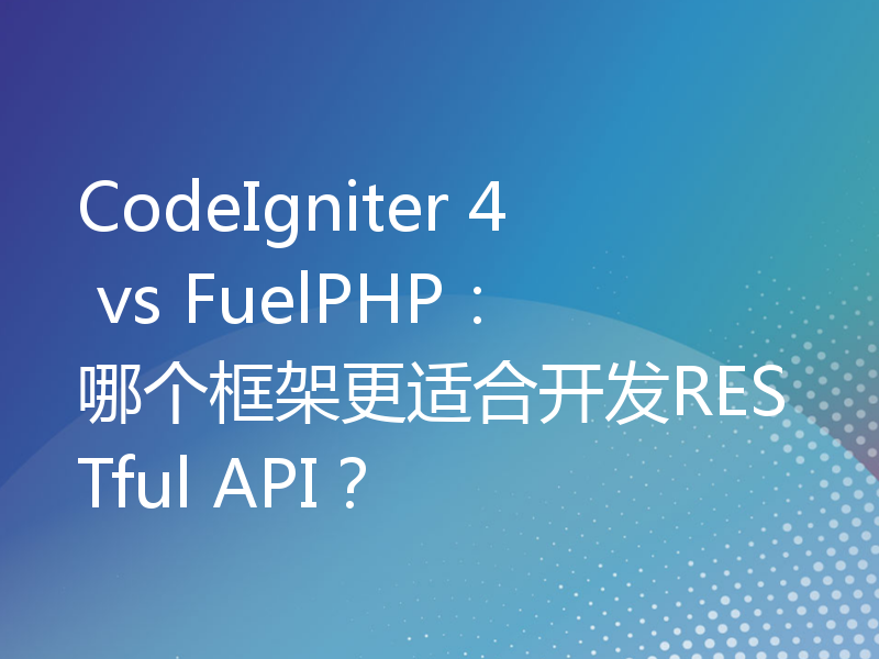 CodeIgniter 4 vs FuelPHP：哪个框架更适合开发RESTful API？