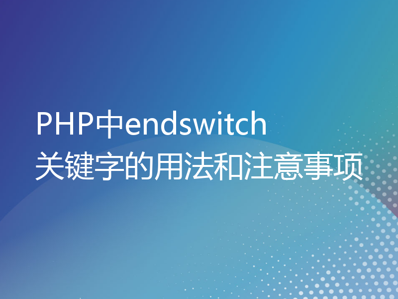 PHP中endswitch关键字的用法和注意事项