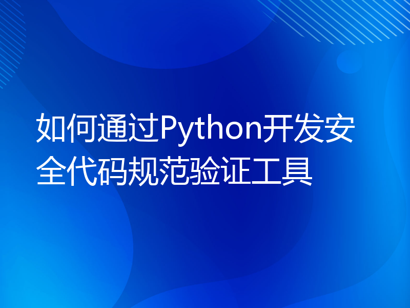 如何通过Python开发安全代码规范验证工具