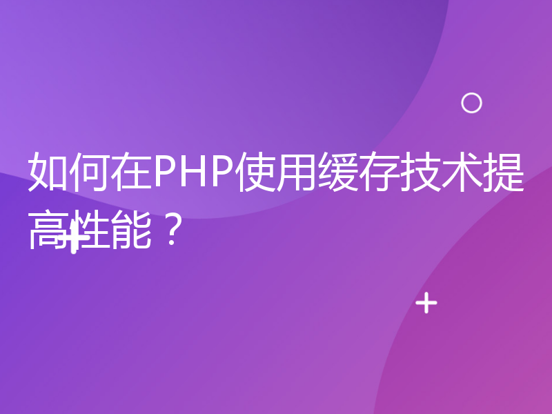 如何在PHP使用缓存技术提高性能？