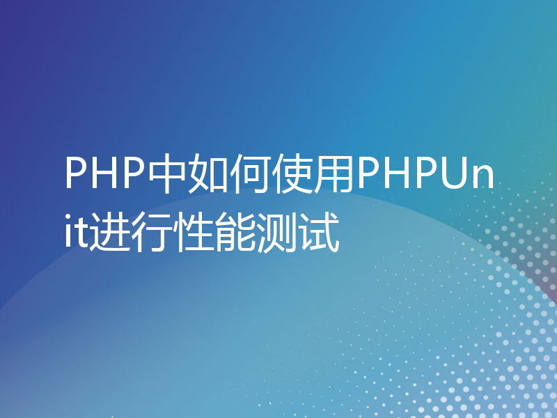 PHP中如何使用PHPUnit进行性能测试