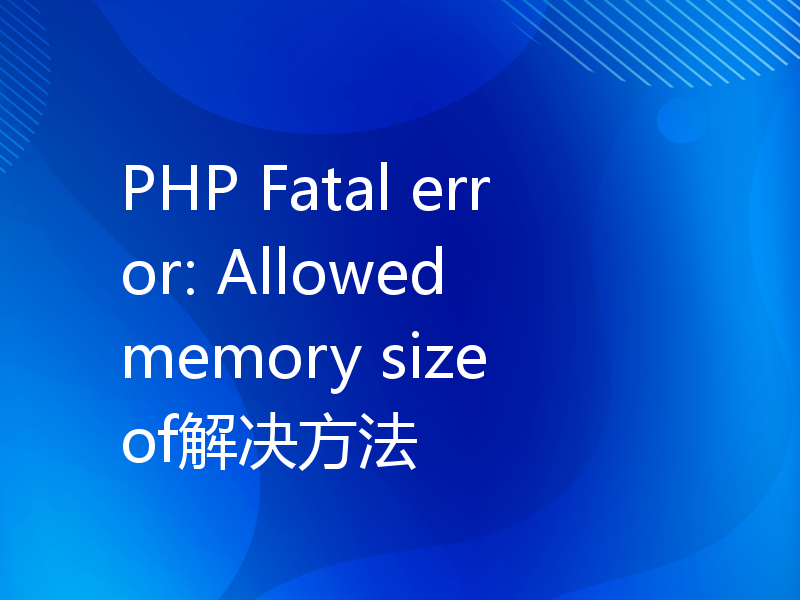 PHP Fatal error: Allowed memory size of解决方法