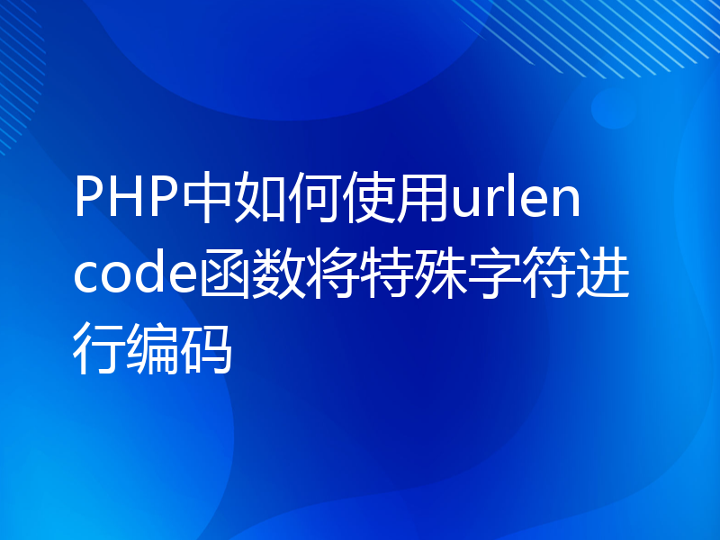 PHP中如何使用urlencode函数将特殊字符进行编码