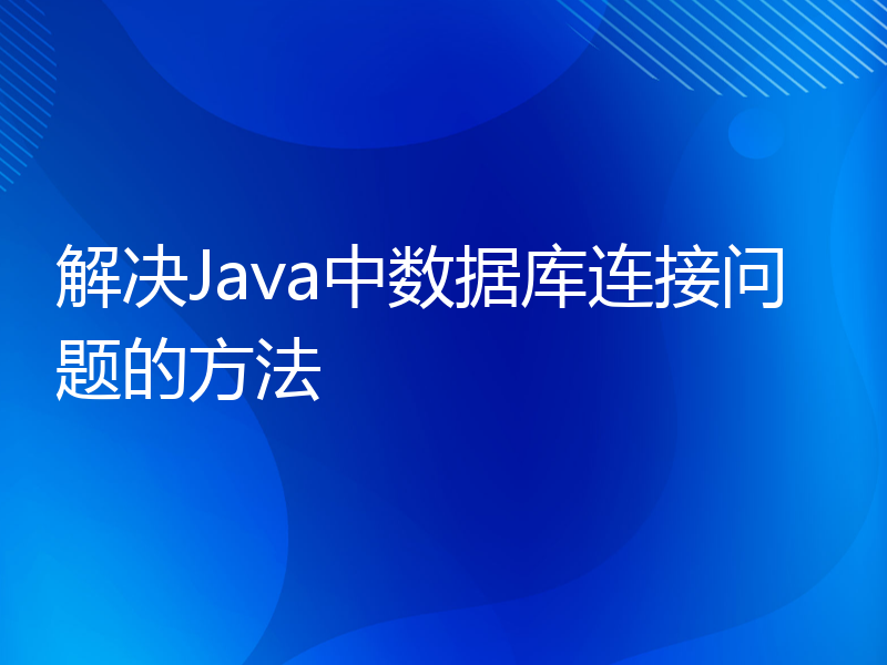 解决Java中数据库连接问题的方法