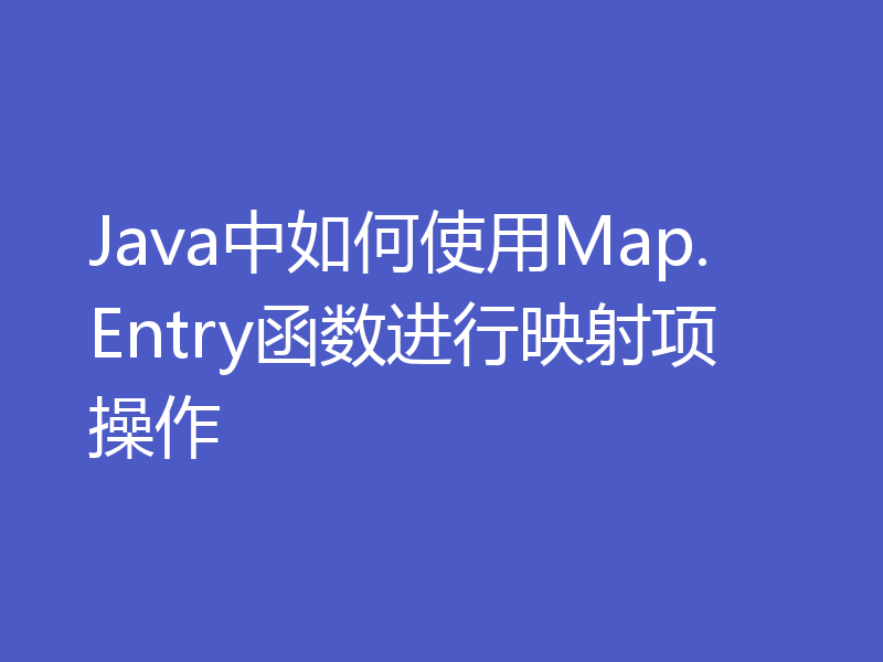 Java中如何使用Map.Entry函数进行映射项操作