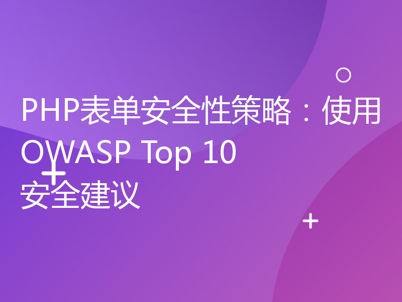 PHP表单安全性策略：使用OWASP Top 10安全建议