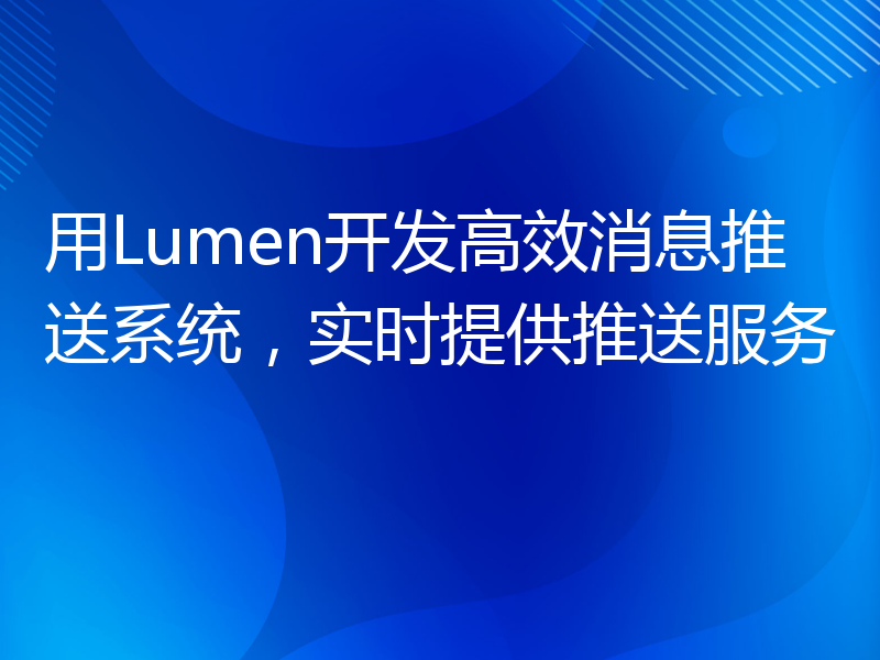 用Lumen开发高效消息推送系统，实时提供推送服务