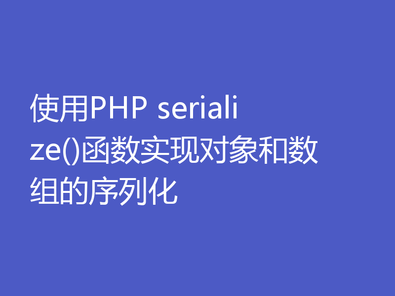 使用PHP serialize()函数实现对象和数组的序列化