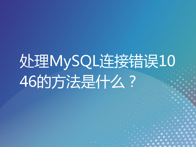 处理MySQL连接错误1046的方法是什么？