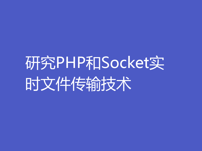 研究PHP和Socket实时文件传输技术