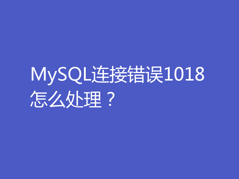 MySQL连接错误1018怎么处理？