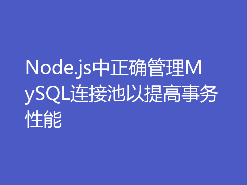 Node.js中正确管理MySQL连接池以提高事务性能