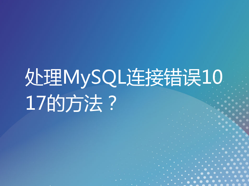 处理MySQL连接错误1017的方法？