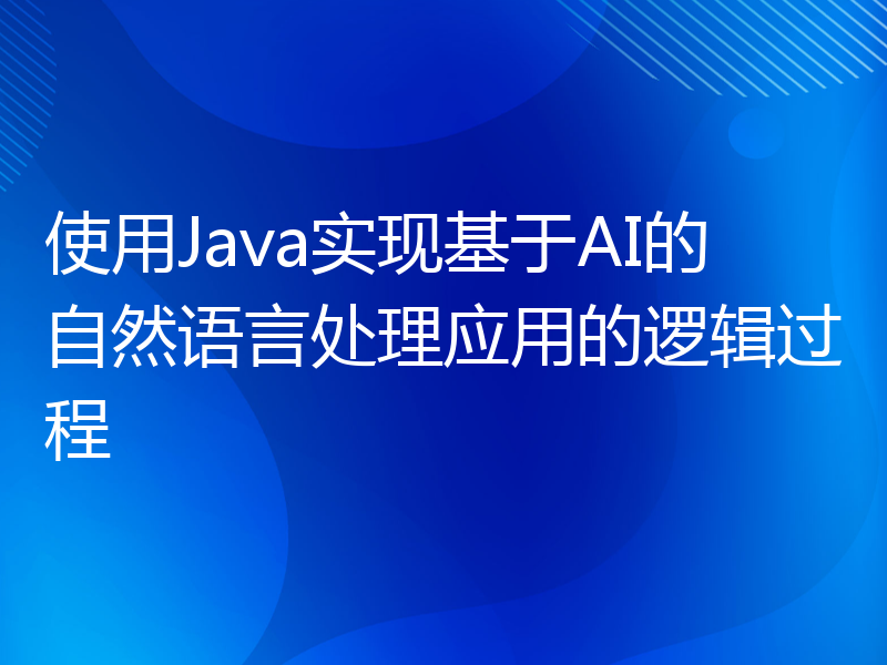 使用Java实现基于AI的自然语言处理应用的逻辑过程