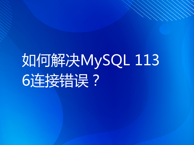 如何解决MySQL 1136连接错误？