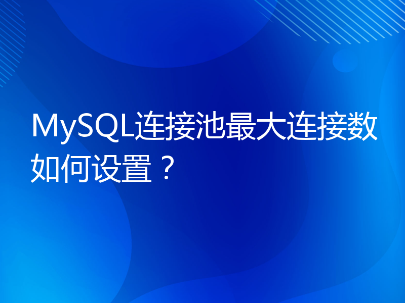 MySQL连接池最大连接数如何设置？