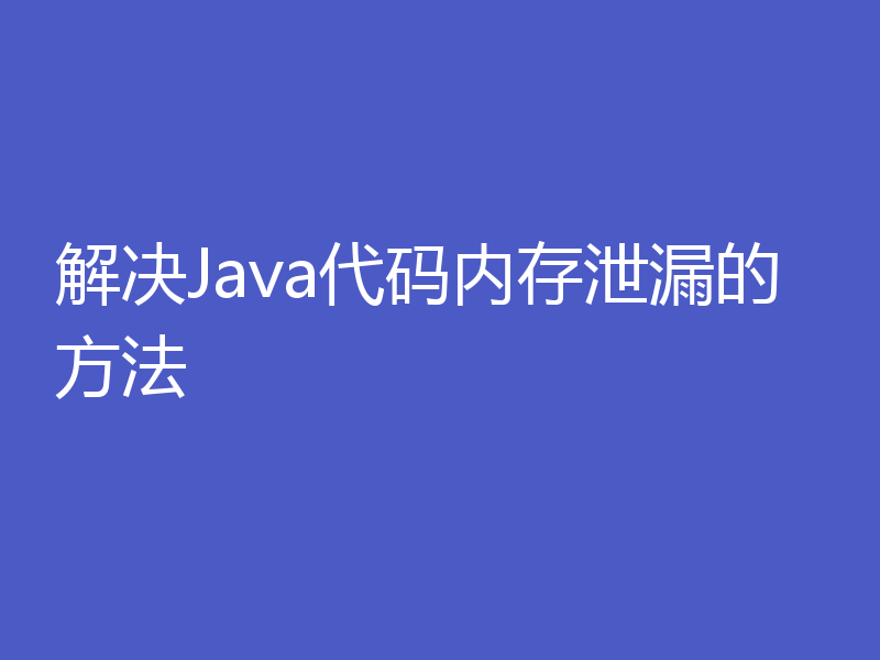 解决Java代码内存泄漏的方法