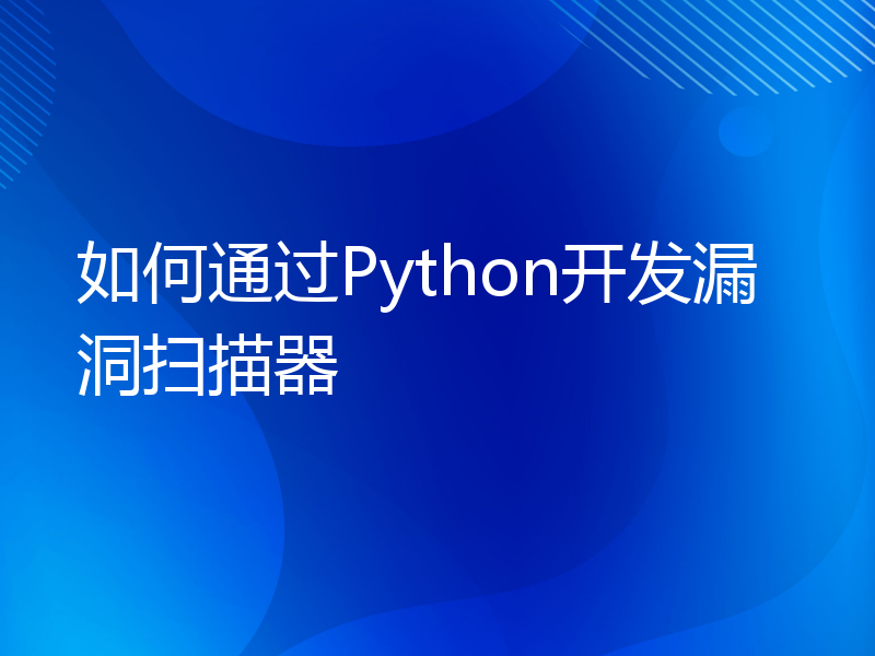 如何通过Python开发漏洞扫描器