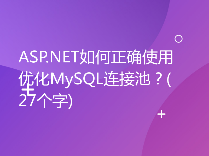 ASP.NET如何正确使用优化MySQL连接池？(27个字)